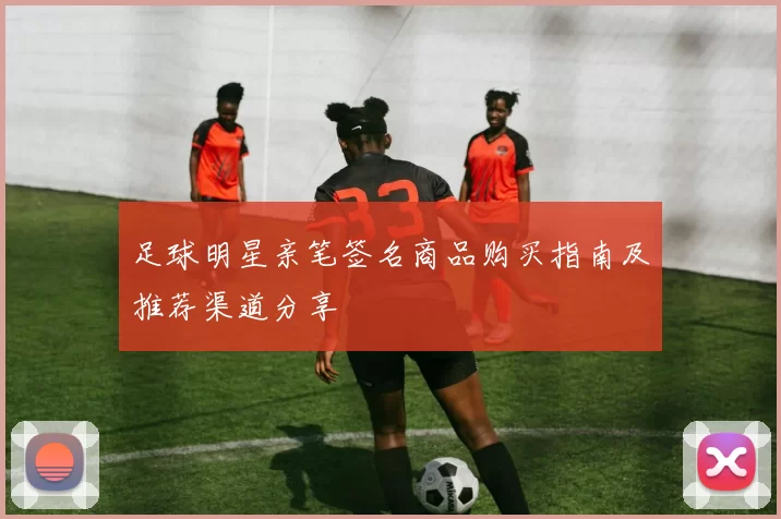 足球明星亲笔签名商品购买指南及推荐渠道分享