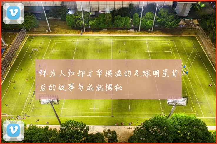 鲜为人知却才华横溢的足球明星背后的故事与成就揭秘