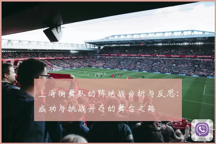 上海街舞队的阵地战分析与反思：成功与挑战并存的舞台之路