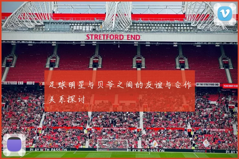 足球明星与贝爷之间的友谊与合作关系探讨