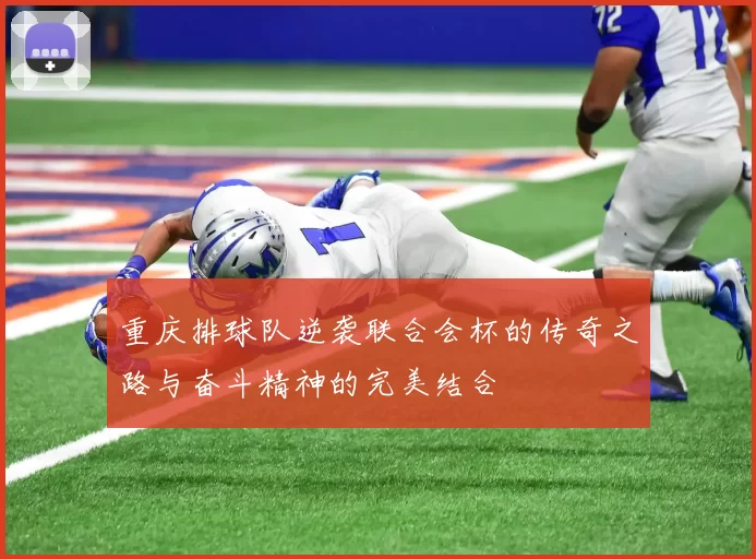重庆排球队逆袭联合会杯的传奇之路与奋斗精神的完美结合