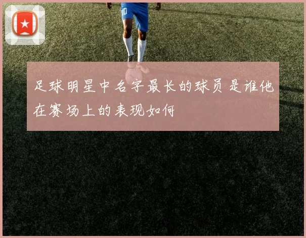足球明星中名字最长的球员是谁他在赛场上的表现如何
