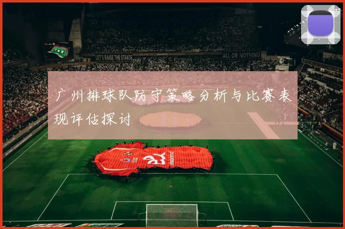 广州排球队防守策略分析与比赛表现评估探讨