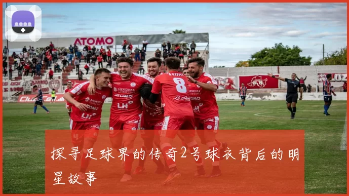 探寻足球界的传奇2号球衣背后的明星故事