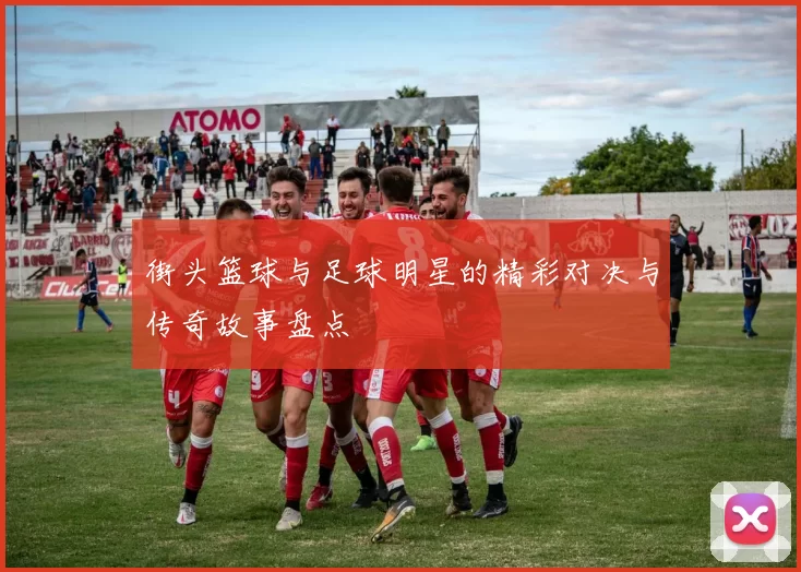 街头篮球与足球明星的精彩对决与传奇故事盘点