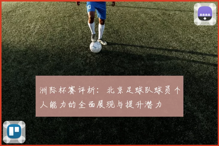 洲际杯赛评析：北京足球队球员个人能力的全面展现与提升潜力