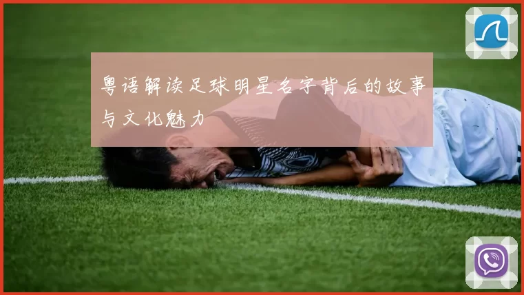 粤语解读足球明星名字背后的故事与文化魅力