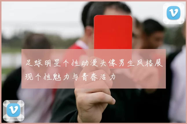 足球明星个性动漫头像男生风格展现个性魅力与青春活力