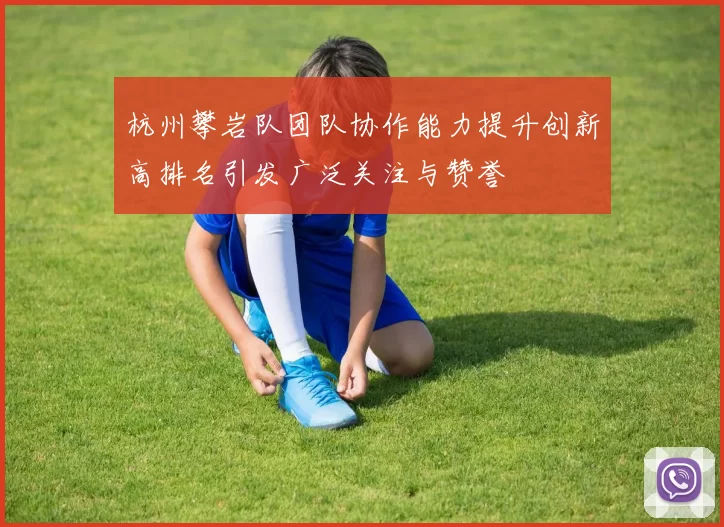 杭州攀岩队团队协作能力提升创新高排名引发广泛关注与赞誉