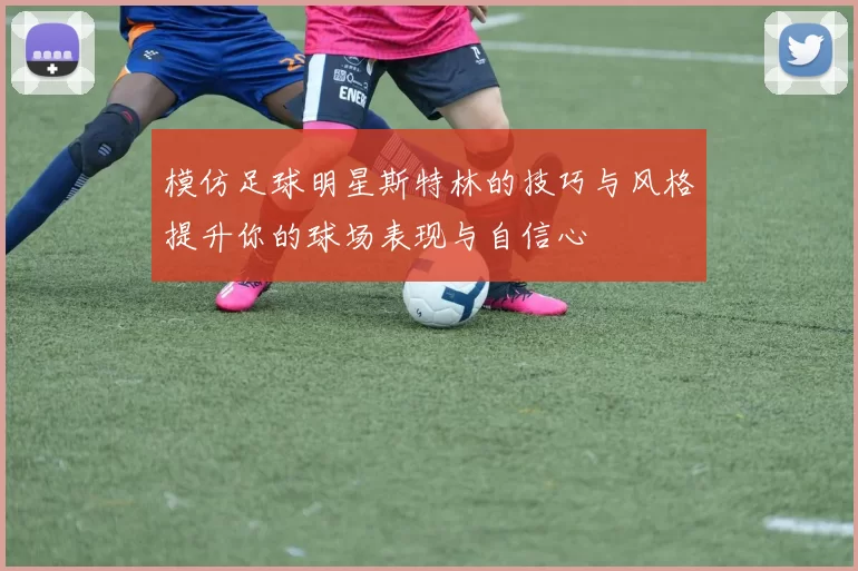 模仿足球明星斯特林的技巧与风格提升你的球场表现与自信心