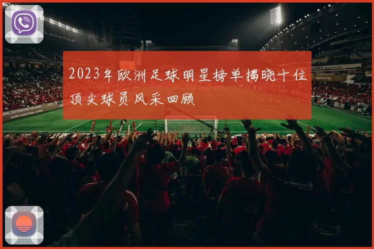 2023年欧洲足球明星榜单揭晓十位顶尖球员风采回顾