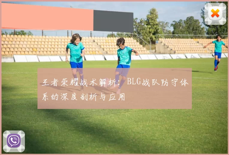 王者荣耀战术解析：BLG战队防守体系的深度剖析与应用