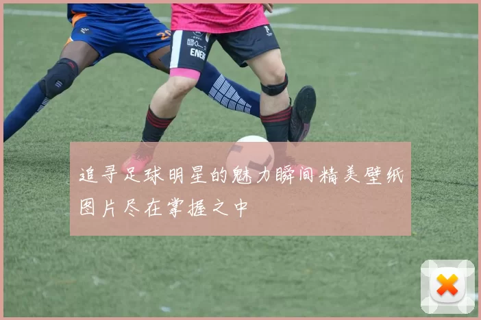 追寻足球明星的魅力瞬间精美壁纸图片尽在掌握之中