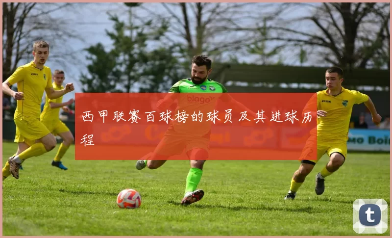 西甲联赛百球榜的球员及其进球历程