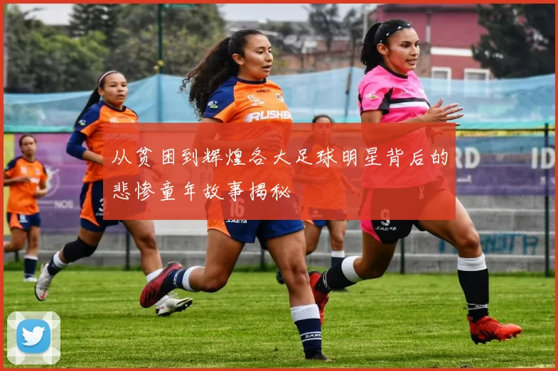 从贫困到辉煌各大足球明星背后的悲惨童年故事揭秘