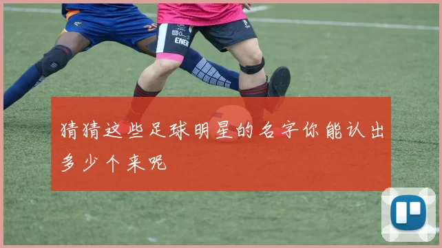 猜猜这些足球明星的名字你能认出多少个来呢