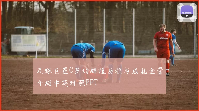 足球巨星C罗的辉煌历程与成就全景介绍中英对照PPT