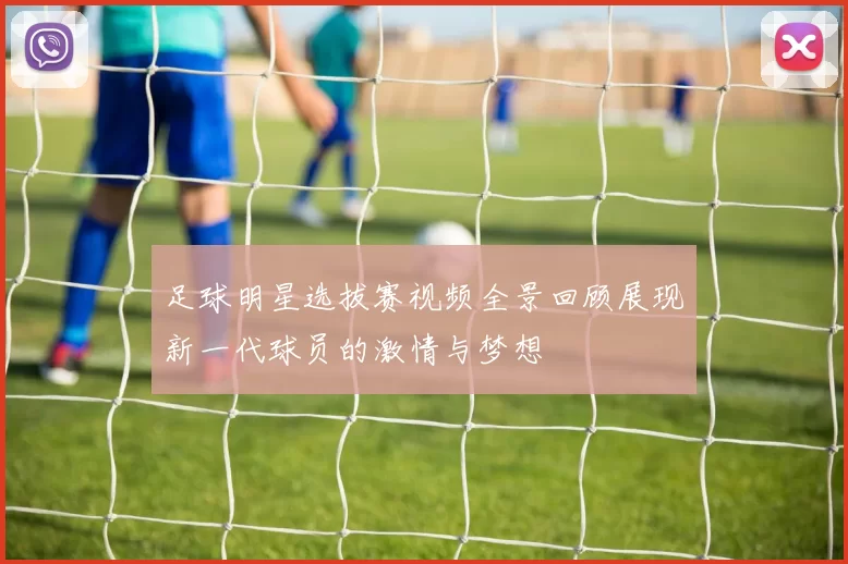 足球明星选拔赛视频全景回顾展现新一代球员的激情与梦想