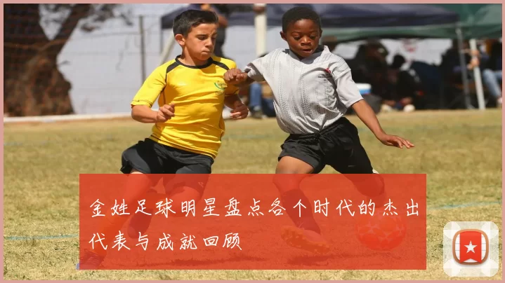 金姓足球明星盘点各个时代的杰出代表与成就回顾