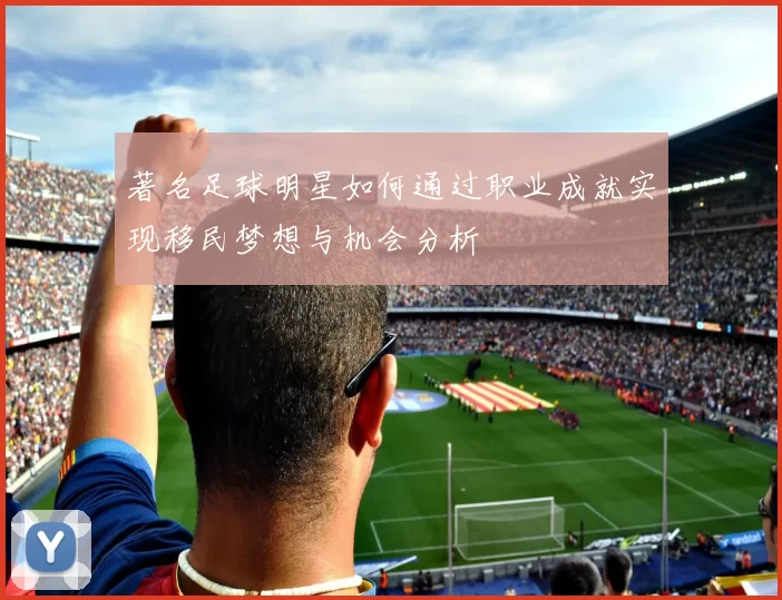 著名足球明星如何通过职业成就实现移民梦想与机会分析
