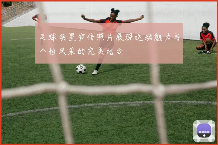 足球明星宣传照片展现运动魅力与个性风采的完美结合