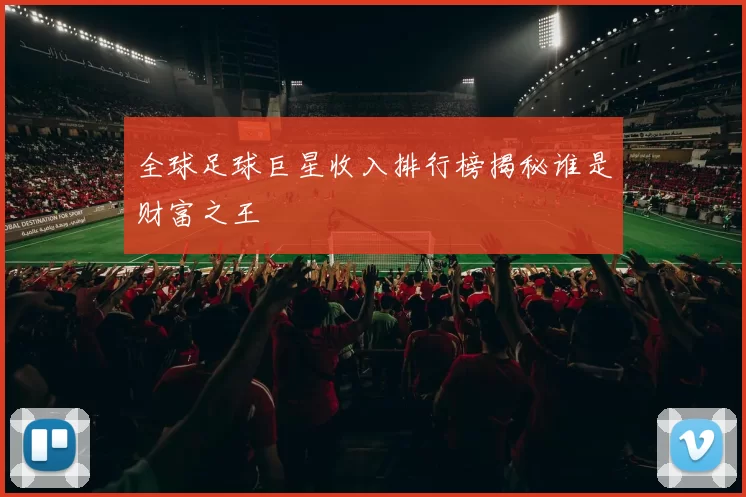 全球足球巨星收入排行榜揭秘谁是财富之王