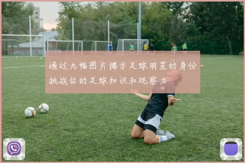 通过九幅图片揭示足球明星的身份挑战你的足球知识和观察力