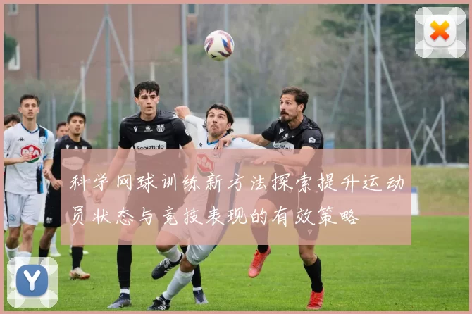 科学网球训练新方法探索提升运动员状态与竞技表现的有效策略