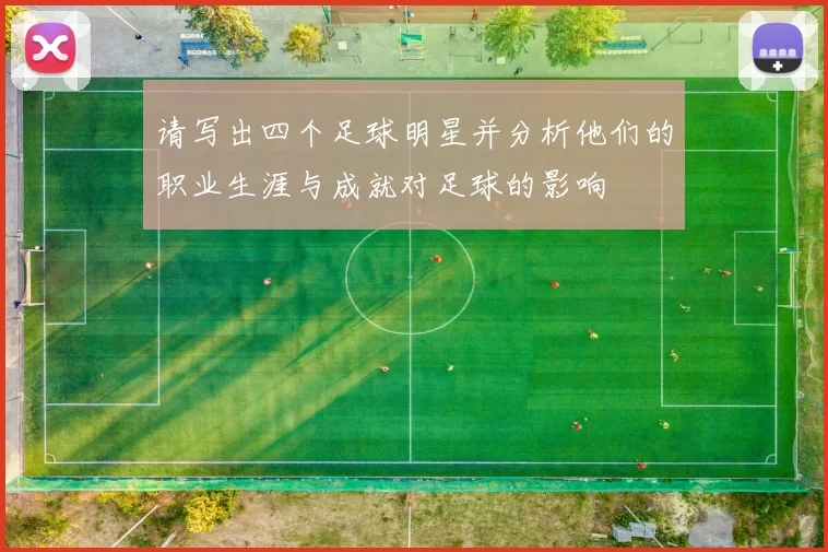 请写出四个足球明星并分析他们的职业生涯与成就对足球的影响