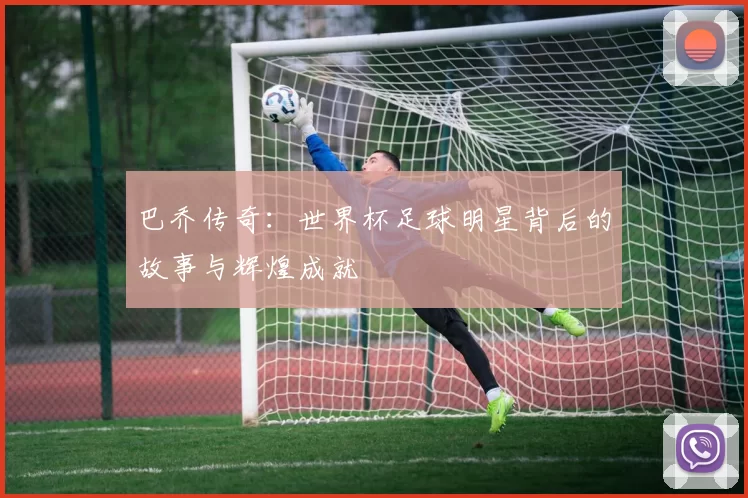 巴乔传奇：世界杯足球明星背后的故事与辉煌成就