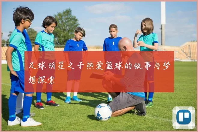 足球明星之子热爱篮球的故事与梦想探索