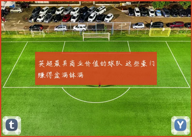 英超最具商业价值的球队 这些豪门赚得盆满钵满