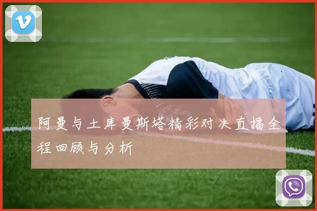 阿曼与土库曼斯塔精彩对决直播全程回顾与分析