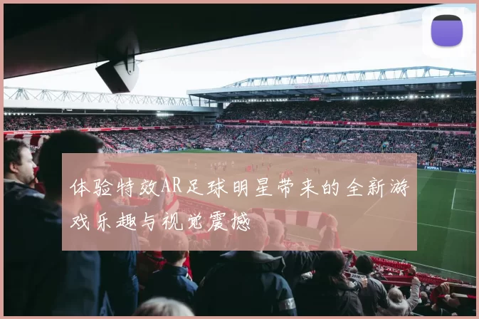 体验特效AR足球明星带来的全新游戏乐趣与视觉震撼