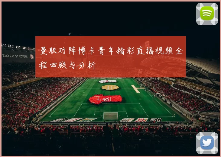 曼联对阵博卡青年精彩直播视频全程回顾与分析