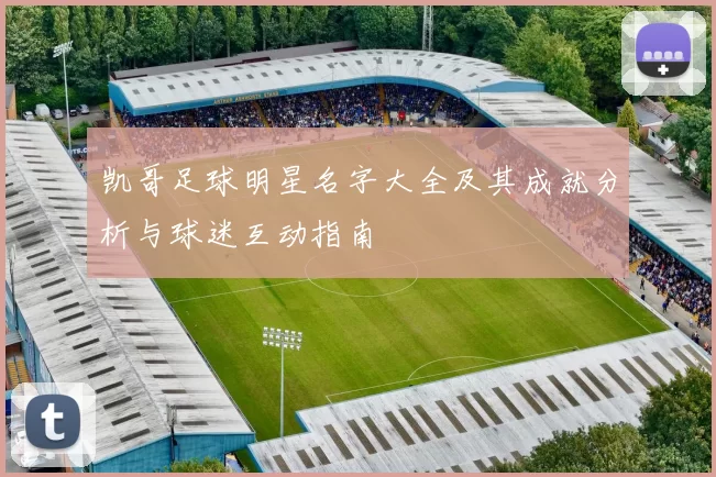 凯哥足球明星名字大全及其成就分析与球迷互动指南