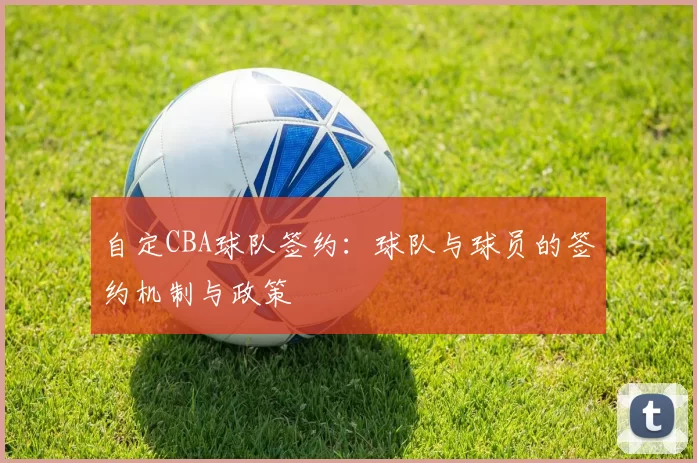自定CBA球队签约：球队与球员的签约机制与政策