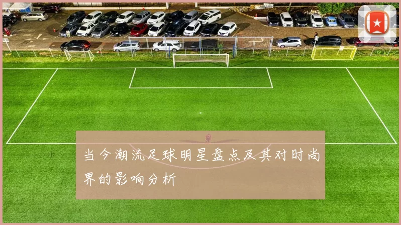 当今潮流足球明星盘点及其对时尚界的影响分析