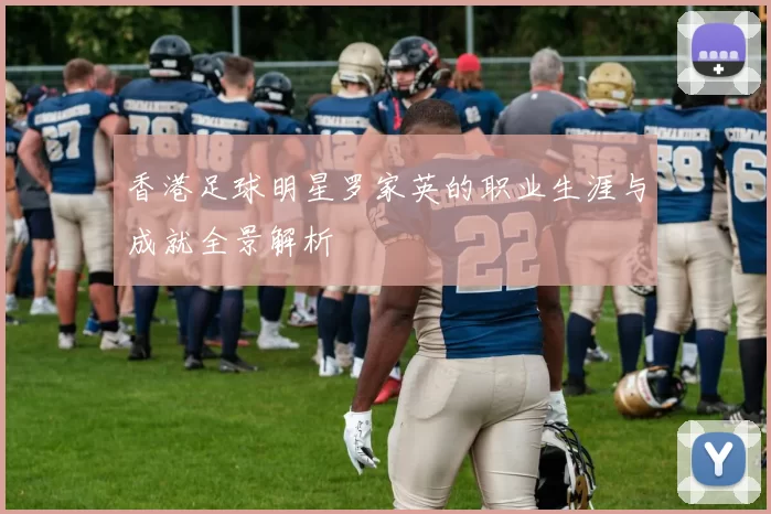 香港足球明星罗家英的职业生涯与成就全景解析