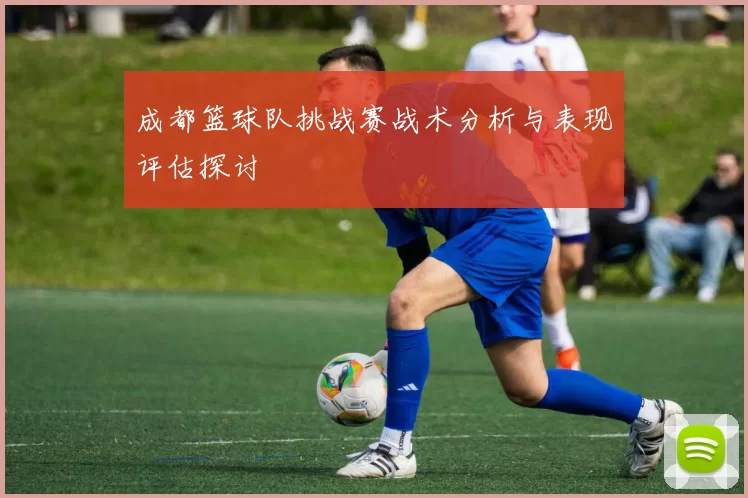 成都篮球队挑战赛战术分析与表现评估探讨