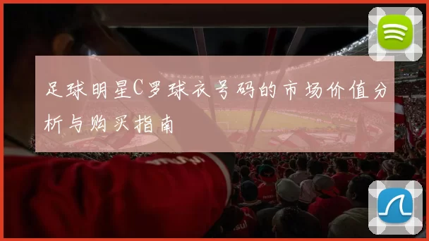 足球明星C罗球衣号码的市场价值分析与购买指南
