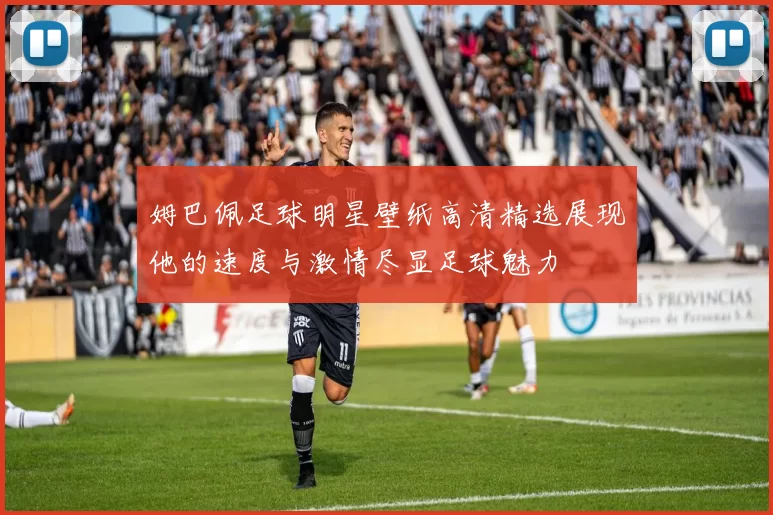 姆巴佩足球明星壁纸高清精选展现他的速度与激情尽显足球魅力