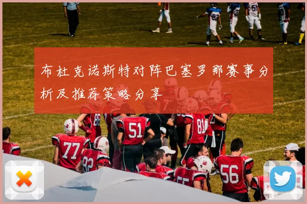 布杜克诺斯特对阵巴塞罗那赛事分析及推荐策略分享