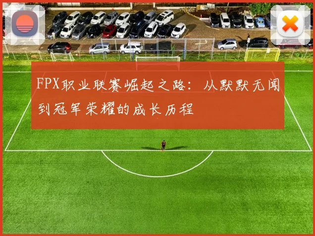 FPX职业联赛崛起之路：从默默无闻到冠军荣耀的成长历程