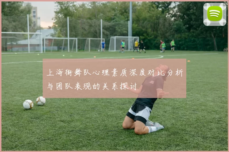 上海街舞队心理素质深度对比分析与团队表现的关系探讨