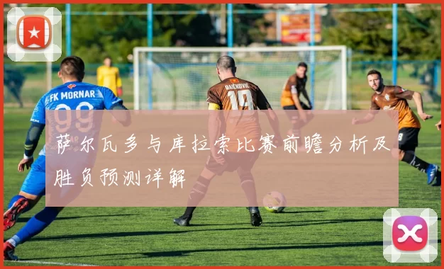 萨尔瓦多与库拉索比赛前瞻分析及胜负预测详解