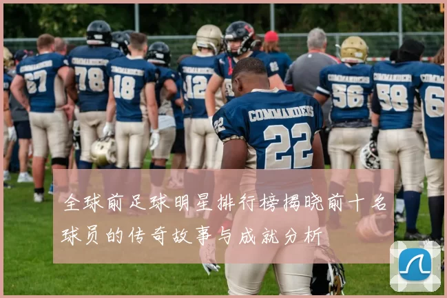 全球前足球明星排行榜揭晓前十名球员的传奇故事与成就分析