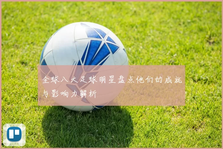全球八大足球明星盘点他们的成就与影响力解析