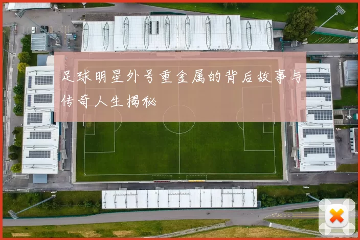 足球明星外号重金属的背后故事与传奇人生揭秘