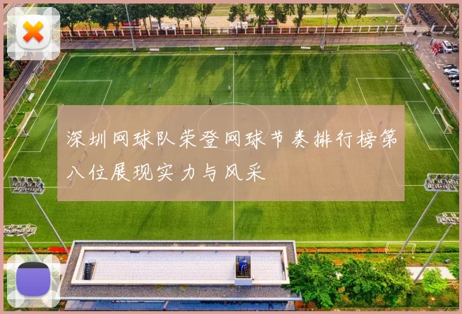 深圳网球队荣登网球节奏排行榜第八位展现实力与风采